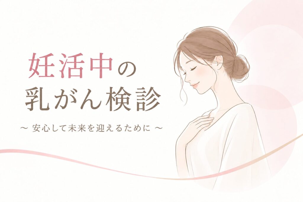 不妊治療と乳がん検診｜妊活中の乳がんリスクと検診のタイミング
